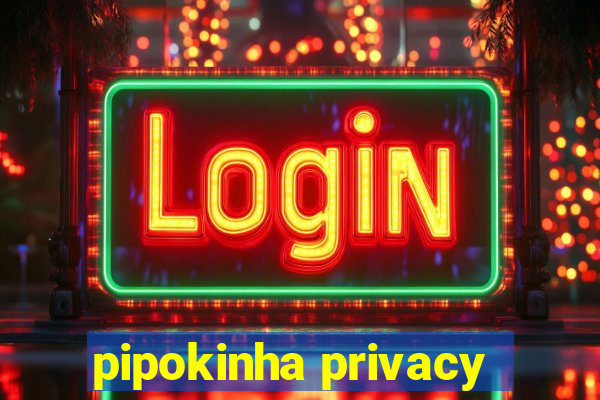 pipokinha privacy